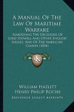 A Manual of the Law of Maritime Warfare: Embodying the Decisions of Lord Stowell and Other English Judges, and of the American Courts (1854)