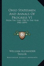 Ohio Statesmen and Annals of Progress V1: From the Year 1788 to the Year 1900 (1899)