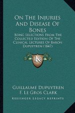 On the Injuries and Disease of Bones: Being Selections from the Collected Edition of the Clinical Lectures of Baron Dupuytren (1847)