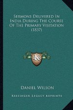 Sermons Delivered in India During the Course of the Primary Visitation (1837)