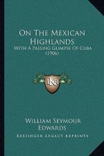 On the Mexican Highlands: With a Passing Glimpse of Cuba (1906)