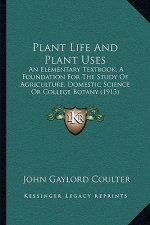 Plant Life and Plant Uses: An Elementary Textbook, a Foundation for the Study of Agriculture, Domestic Science or College Botany (1913)