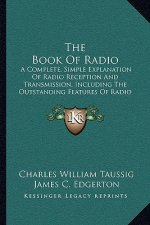 The Book of Radio: A Complete, Simple Explanation of Radio Reception and Transmission, Including the Outstanding Features of Radio Servic