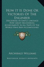 How It Is Done or Victories of the Engineer: Describing in Simple Language How Great Engineering Achievements in All Parts of the World Have Been Acco