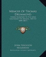 Memoir of Thomas Drummond: Under Secretary to the Lord Lieutenant of Ireland, 1835 to 1840 (1867)