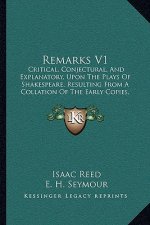 Remarks V1: Critical, Conjectural, and Explanatory, Upon the Plays of Shakespeare, Resulting from a Collation of the Early Copies,