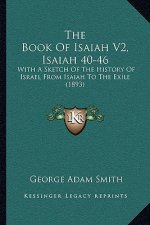 The Book Of Isaiah V2, Isaiah 40-46: With A Sketch Of The History Of Israel From Isaiah To The Exile (1893)