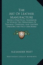 The Art of Leather Manufacture: Being a Practical Handbook in Which the Operations of Tanning, Currying, and Leather Dressing Are Fully Described (188