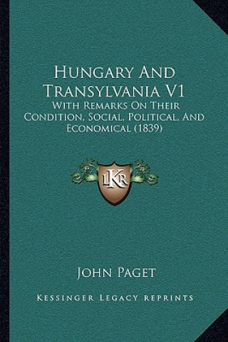 Hungary and Transylvania V1: With Remarks on Their Condition, Social, Political, and Economical (1839)