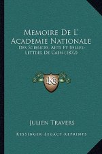 Memoire de L' Academie Nationale: Des Sciences, Arts Et Belles-Lettres de Caen (1872)