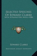 Selected Speeches of Edward Clarke: With Introductory Notes (1908)