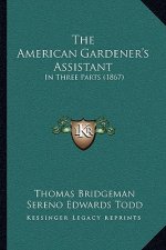 The American Gardener's Assistant: In Three Parts (1867)