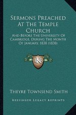 Sermons Preached at the Temple Church: And Before the University of Cambridge, During the Month of January, 1838 (1838)