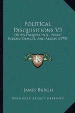 Political Disquisitions V3: Or an Enquiry Into Public Errors, Defects, and Abuses (1775)