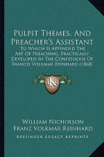 Pulpit Themes, and Preacher's Assistant: To Which Is Appended the Art of Preaching, Practically Developed in the Confessions of Francis Volkmar Reinha