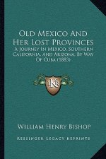 Old Mexico and Her Lost Provinces: A Journey in Mexico, Southern California, and Arizona, by Way of Cuba (1883)