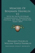 Memoirs of Benjamin Franklin V2: With His Social Epistolary Correspondence, Philosophical, Political, and Moral Letters and Essays (1859)