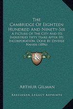 The Cambridge Of Eighteen Hundred And Ninety-Six: A Picture Of The City And Its Industries Fifty Years After Its Incorporation, Done By Diverse Hands