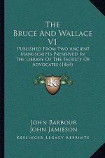 The Bruce and Wallace V1: Published from Two Ancient Manuscripts Preserved in the Library of the Faculty of Advocates (1869)
