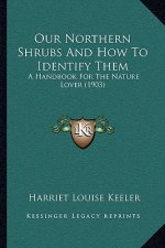 Our Northern Shrubs and How to Identify Them: A Handbook for the Nature Lover (1903)