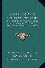 Morning and Evening Exercises: Selected from the Published and Unpublished Writings of the Henry Ward Beecher (1874)