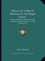 Memoir of a Map of Hindustan or the Mogul Empire: With an Introduction, Illustrative of the Geography and Present Division of That Country (1793)