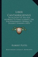 Liber Cantabrigiensis: An Account of the AIDS Afforded to Poor Students, the Encouragements Offered to Diligent Students (1855)