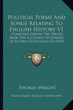 Political Poems And Songs Relating To English History V1: Composed During The Period From The Accession Of Edward III To That Of Richard III (1859)