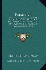 Primitive Civilizations V1: Or Outlines Of The History Of Ownership In Archaic Communities (1894)
