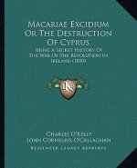 Macariae Excidium or the Destruction of Cyprus: Being a Secret History of the War of the Revolution in Ireland (1850)