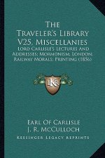 The Traveler's Library V25, Miscellanies: Lord Carlisle's Lectures and Addresses; Mormonism; London; Railway Morals; Printing (1856)