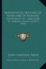 Biographical Sketches of Graduates of Harvard University V1, 1642-1658: In Cambridge Massachusetts (1873)