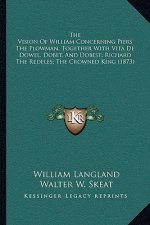The Vision of William Concerning Piers the Plowman, Together with Vita de Dowel, Dobet, and Dobest; Richard the Redeles; The Crowned King (1873)