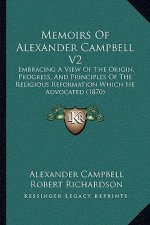 Memoirs of Alexander Campbell V2: Embracing a View of the Origin, Progress, and Principles of the Religious Reformation Which He Advocated (1870)