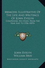 Memoirs Illustrative of the Life and Writings of John Evelyn: Comprising His Diary, from the Year 1641 to 1706 (1870)