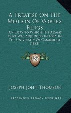 A Treatise on the Motion of Vortex Rings: An Essay to Which the Adams Prize Was Adjudged in 1882, in the University of Cambridge (1883)