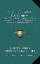 Luther's Large Catechism: God's Call to Repentance, Faith and Prayer, the Bible Plan of of Salvation Explained (1908)