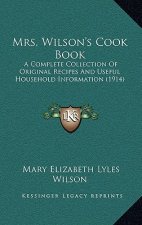 Mrs. Wilson's Cook Book: A Complete Collection of Original Recipes and Useful Household Information (1914)