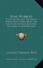 Soap-Bubbles: Their Colors and the Forces Which Mold Them, Being the Substance of Many Lectures Delivered to Juvenile and Popular Au