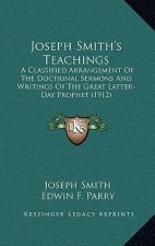 Joseph Smith's Teachings: A Classified Arrangement of the Doctrinal Sermons and Writings of the Great Latter-Day Prophet (1912)