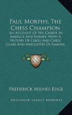 Paul Morphy, The Chess Champion: An Account Of His Career In America And Europe, With A History Of Chess And Chess Clubs And Anecdotes Of Famous Playe
