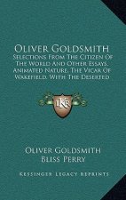 Oliver Goldsmith: Selections from the Citizen of the World and Other Essays, Animated Nature, the Vicar of Wakefield, with the Deserted