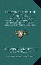 Painting, and the Fine Arts: Being the Articles Under Those Heads Contributed to the Seventh Edition of the Encyclopedia Britannica (1838)