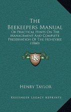 The Beekeepers Manual: Or Practical Hints on the Management and Complete Preservation of the Honeybee (1860)