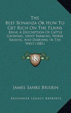 The Beef Bonanza or How to Get Rich on the Plains: Being a Description of Cattle Growing, Sheep Farming, Horse Raising, and Dairying in the West (1881