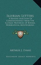 Illyrian Letters: A Revised Selection of Correspondence from the Illyrian Provinces of Bosnia, Herzegovina, Montenegro, Albania, Dalmati