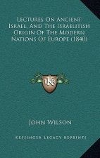 Lectures on Ancient Israel, and the Israelitish Origin of the Modern Nations of Europe (1840)