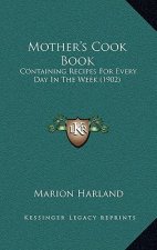 Mother's Cook Book: Containing Recipes for Every Day in the Week (1902)