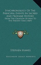 Synchronology Of The Principal Events In Sacred And Profane History: From The Creation Of Man To The Present Time (1869)