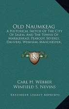 Old Naumkeag: A Historical Sketch of the City of Salem, and the Towns of Marblehead, Peabody, Beverly, Danvers, Wenham, Manchester,